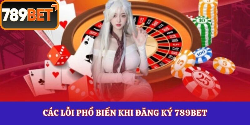 Các lỗi phổ biến khi đăng ký 789Bet