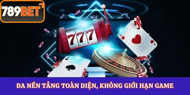 Đa nền tảng toàn diện, không giới hạn game