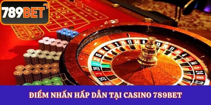 Điểm nhấn hấp dẫn tại Casino 789Bet