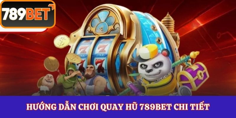 Hướng dẫn chơi quay hũ 789Bet chi tiết