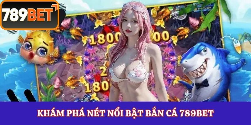 Khám phá nét nổi bật bắn cá 789Bet