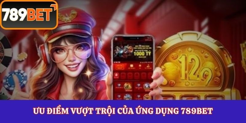 Ưu điểm vượt trội của ứng dụng 789Bet